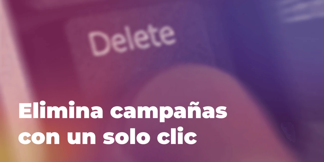 Elimina campañas con un solo clic