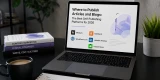 Where to Publish Articles and Blogs: The Best Self-Publishing Platforms for 2026