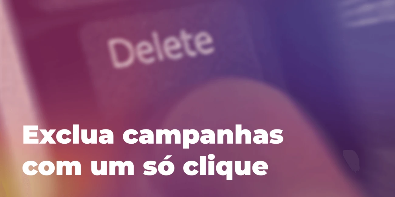 Exclua campanhas com um só clique